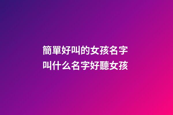 簡單好叫的女孩名字 叫什么名字好聽女孩-第1張-公司起名-玄機(jī)派